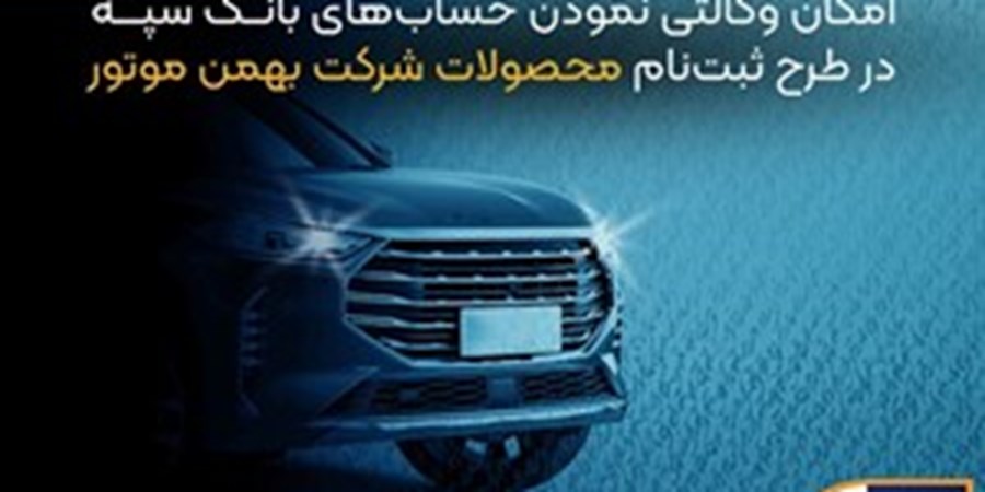 امکان وکالتی نمودن حساب‌های بانک سپه در طرح ثبت نام محصولات شرکت بهمن موتور فراهم شد